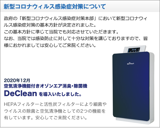 新型コロナウイルス感染用対策について 　当医院では感染防止対策に対して十分な対策を講じておりますので、皆様におかれましては安心してご来院ください。