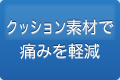 クッション素材で痛みを軽減