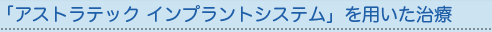 「アストラテック インプラントシステム」を用いた治療