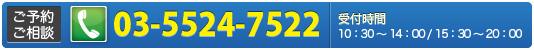 ご予約・ご相談はTEL:03-5524-7522【受付時間 10：30～14：00 / 15：30～20：00】